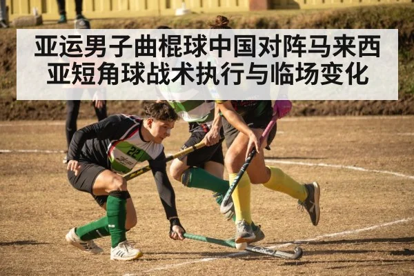亚运男子曲棍球中国对阵马来西亚短角球战术执行与临场变化