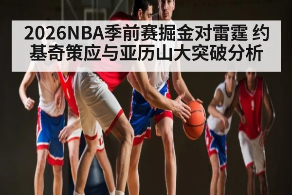 2026NBA季前赛掘金对雷霆 约基奇策应与亚历山大突破分析