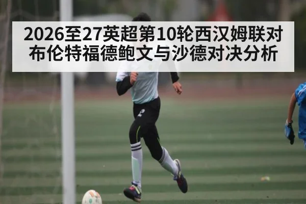 2026至27英超第10轮西汉姆联对布伦特福德鲍文与沙德对决分析（cba）